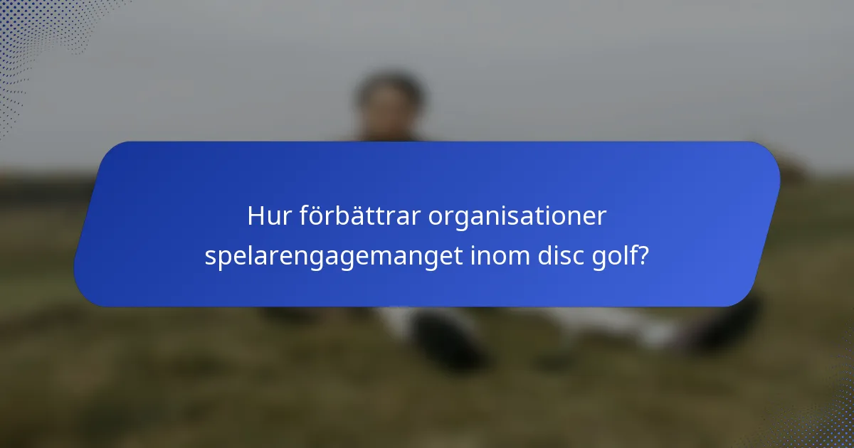 Hur förbättrar organisationer spelarengagemanget inom disc golf?