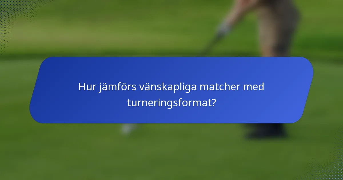 Hur jämförs vänskapliga matcher med turneringsformat?