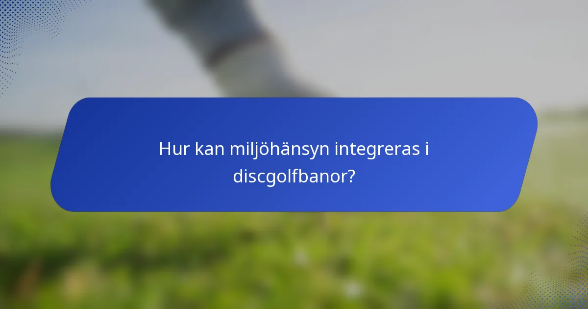Hur kan miljöhänsyn integreras i discgolfbanor?