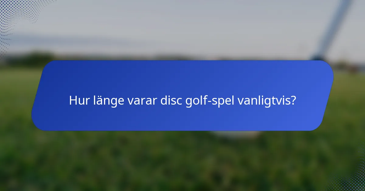 Hur länge varar disc golf-spel vanligtvis?