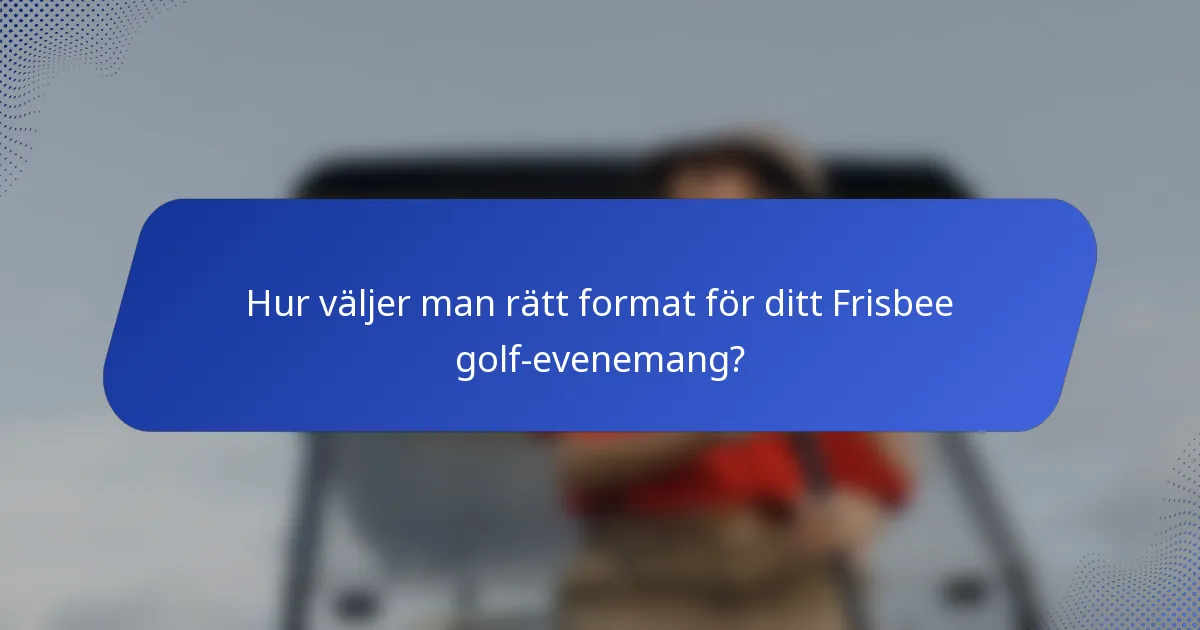 Hur väljer man rätt format för ditt Frisbee golf-evenemang?