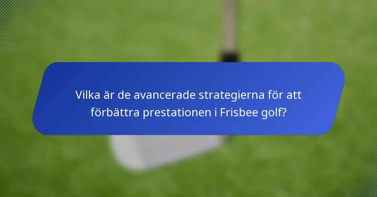 Vilka är de avancerade strategierna för att förbättra prestationen i Frisbee golf?