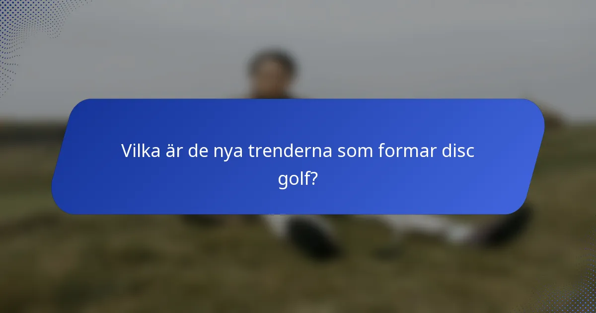 Vilka är de nya trenderna som formar disc golf?