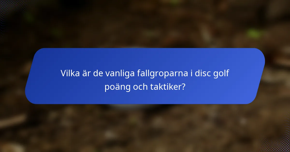 Vilka är de vanliga fallgroparna i disc golf poäng och taktiker?