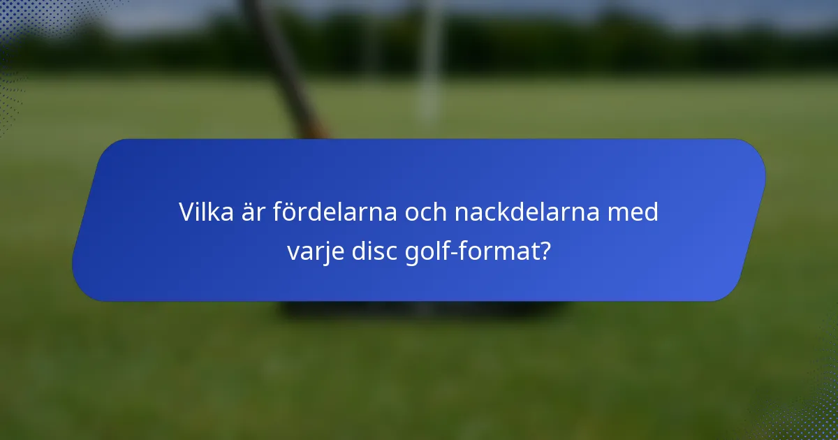 Vilka är fördelarna och nackdelarna med varje disc golf-format?
