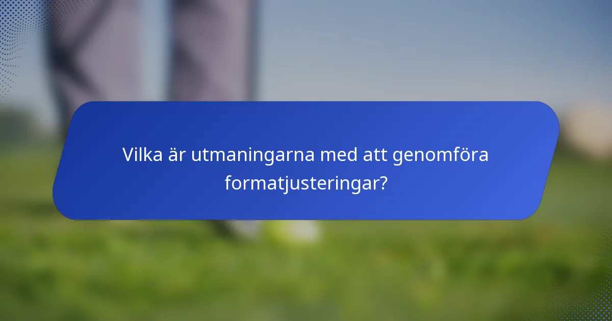 Vilka är utmaningarna med att genomföra formatjusteringar?