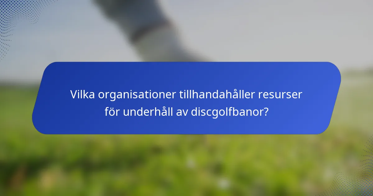 Vilka organisationer tillhandahåller resurser för underhåll av discgolfbanor?