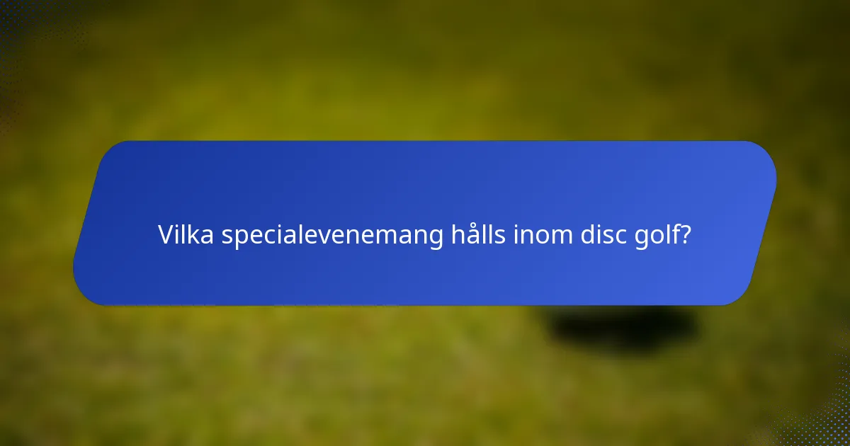 Vilka specialevenemang hålls inom disc golf?