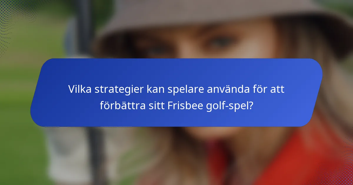 Vilka strategier kan spelare använda för att förbättra sitt Frisbee golf-spel?