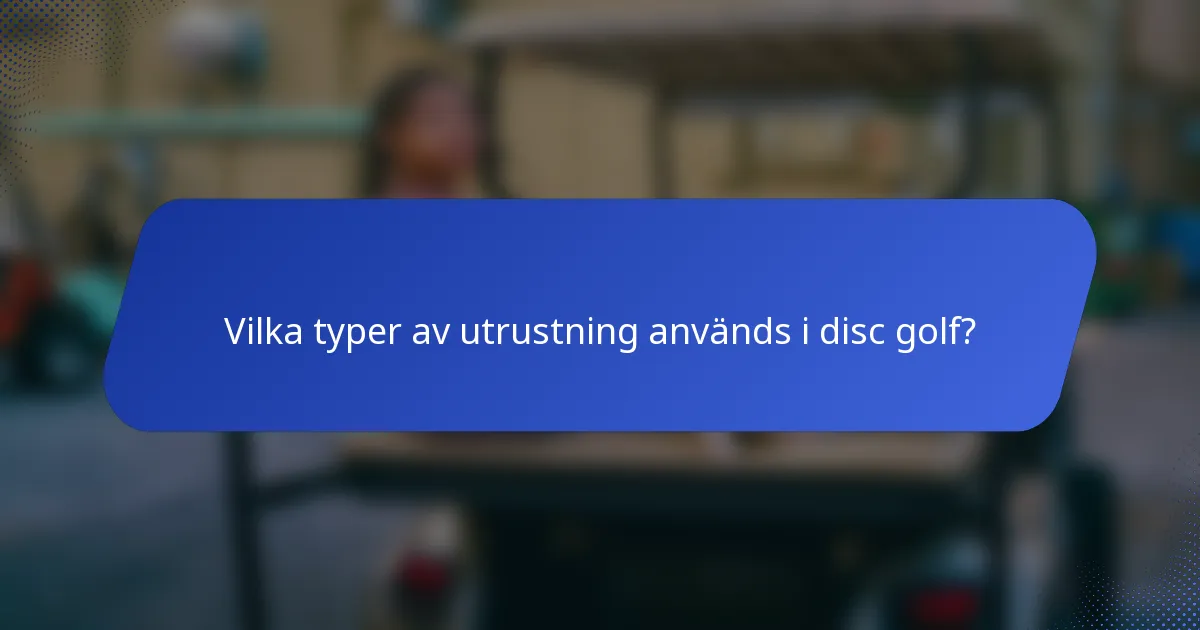 Vilka typer av utrustning används i disc golf?