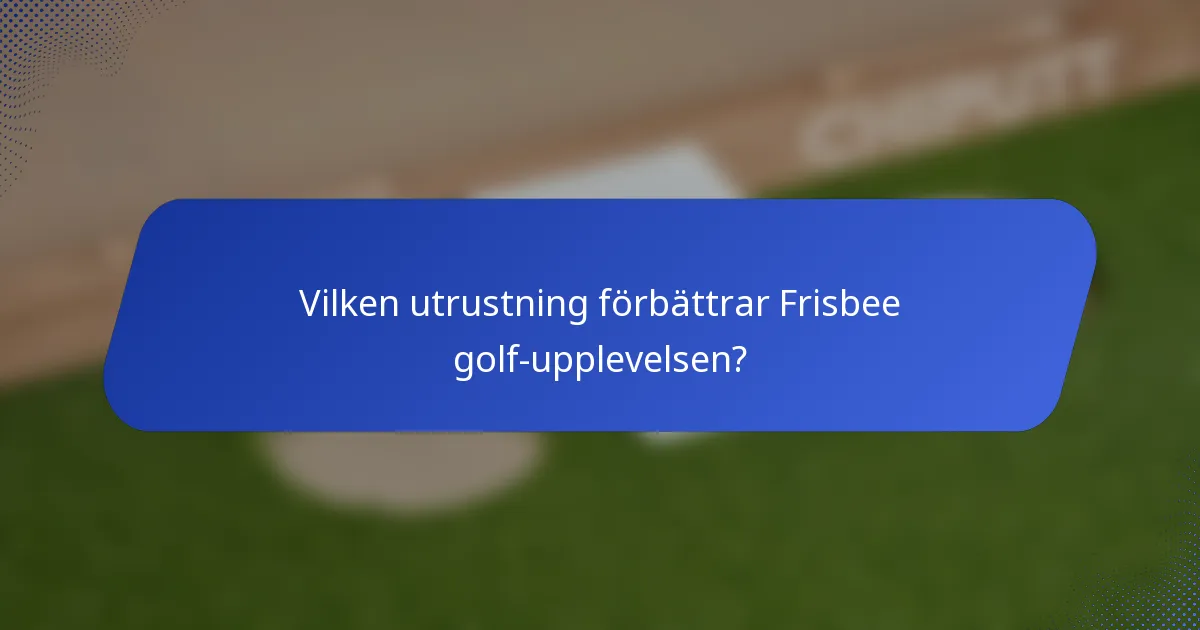 Vilken utrustning förbättrar Frisbee golf-upplevelsen?